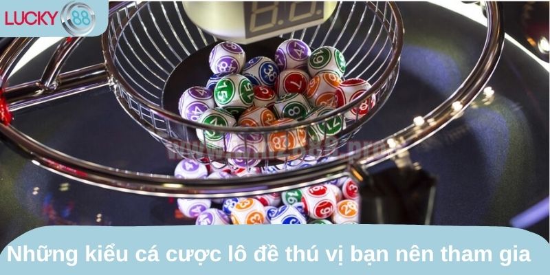 Những kiểu cá cược lô đề thú vị bạn nên tham gia