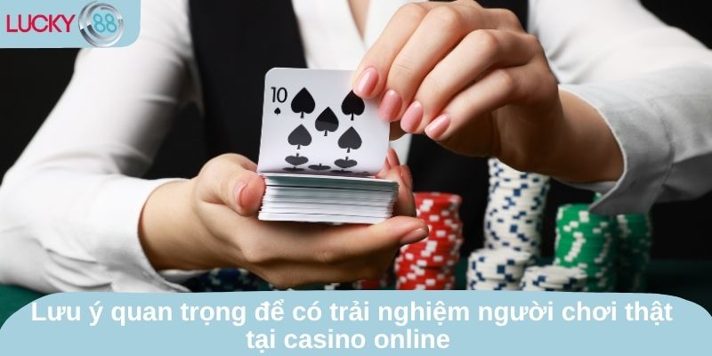 Lưu ý quan trọng để có trải nghiệm người chơi thật tại casino online