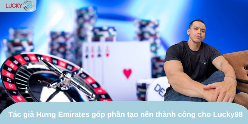 Tác giả Hưng Emirates góp phần tạo nên thành công cho Lucky88