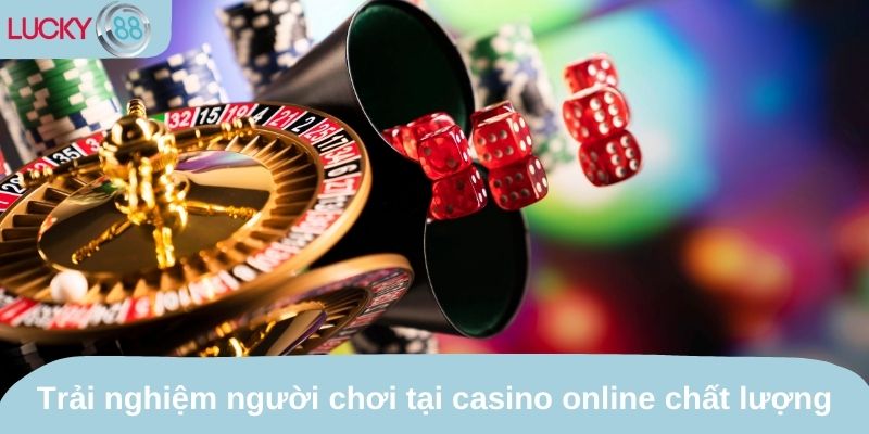 Trải nghiệm người chơi thật tại casino online chất lượng